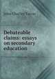 Debateable claims: essays on secondary education, J. C. Tarver 