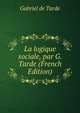 La logique sociale, par G. Tarde (French Edition), Gabriel de Tarde 
