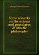 Some remarks on the axioms and postulates of athetic philosophy, George Edward Tarner 