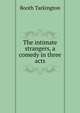The intimate strangers, a comedy in three acts, Booth Tarkington 