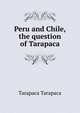 Peru and Chile, the question of Tarapaca, Tarapaca Tarapaca 