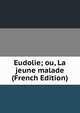 Eudolie; ou, La jeune malade (French Edition), 