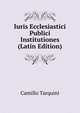 Iuris Ecclesiastici Publici Institutiones (Latin Edition), Camillo Tarquini 
