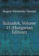 Szazadok, Volume 15 (Hungarian Edition), Magyar To?rte?nelmi Ta?rsulat 