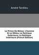 Le Prince De B?low: L'homme Et Le Milieu, La Politique Ext?rieure, La Politique Int?rieure (French Edition), Andre Tardieu 
