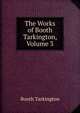The Works of Booth Tarkington, Volume 3, Booth Tarkington 