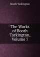 The Works of Booth Tarkington, Volume 7, Booth Tarkington 