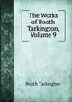 The Works of Booth Tarkington, Volume 9, Booth Tarkington 