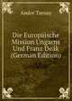 Die Europaische Mission Ungarns Und Franz Deak (German Edition), Andor Tarnay 