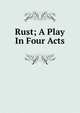 Rust; A Play In Four Acts, 