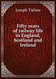 Fifty years of railway life in England, Scotland and Ireland, Joseph Tatlow 