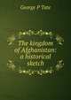 The kingdom of Afghanistan: a historical sketch, George P Tate 