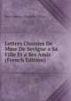 Lettres Choisies De Mme De Sevigne a Sa Fille Et a Ses Amis (French Edition), Marie Rabutin-Chantal De Sevigne 