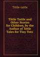 Tittle Tattle and Other Stories for Children, by the Author of 'little Tales for Tiny Tots'., Tittle-tattle 