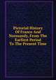 Pictorial History Of France And Normandy, From The Earliest Period To The Present Time, 