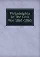 Philadelphia In The Civil War 1861-1865, 