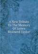 A New Tribute To The Memory Of James Brainerd Taylor, 