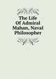 The Life Of Admiral Mahan, Naval Philosopher, 