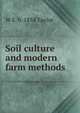 Soil culture and modern farm methods, W E. b. 1854 Taylor 