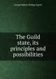 The Guild state, its principles and possibilities, George Robert Stirling Taylor 