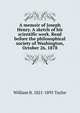 A memoir of Joseph Henry. A sketch of his scientific work. Read before the philosophical society of Washington, October 26, 1878, William B. 1821-1895 Taylor 