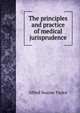 The principles and practice of medical jurisprudence, Alfred Swaine Taylor 