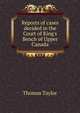 Reports of cases decided in the Court of King's Bench of Upper Canada, Thomas Taylor 