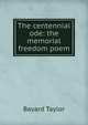 The centennial ode: the memorial freedom poem, Bayard Taylor 