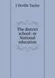 The district school: or National education, J Orville Taylor 
