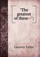 "The greatest of these--";, Laurette Taylor 