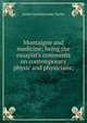 Montaigne and medicine; being the essayist's comments on contemporary physic and physicians;, James Spottiswoode Taylor 