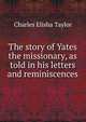 The story of Yates the missionary, as told in his letters and reminiscences, Charles Elisha Taylor 