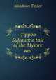 Tippoo Sultaun; a tale of the Mysore war, Meadows Taylor 