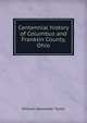 Centennial history of Columbus and Franklin County, Ohio, William Alexander Taylor 