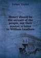 Money should be the servant of the people, not their master; a letter to William Leatham, James Taylor 