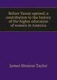 Before Vassar opened; a contribution to the history of the higher education of women in America, James Monroe Taylor 