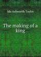 The making of a king, Ida Ashworth Taylor 