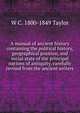 A manual of ancient history containing the political history, geographical position, and social state of the principal nations of antiquity, carefully revised from the ancient writers, W C. 1800-1849 Taylor 