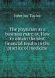 The physician as a business man; or, How to obtain the best financial results in the practice of medicine, John Jay Taylor 