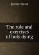The rule and exercises of holy dying, Jeremy Taylor 