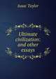 Ultimate civilization: and other essays, Taylor, Isaac 