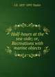 Half-hours at the sea-side; or, Recreations with marine objects, J E. 1837-1895 Taylor 