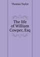 The life of William Cowper, Esq., Thomas Taylor 