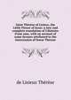 Saint Th?r?se of Lisieux, the Little Flower of Jesus: a new and complete translation of L'Histoire d'une ame, with an account of some favours attributed to the intercession of Soeur Therese, de Lisieux Therese 