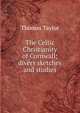 The Celtic Christianity of Cornwall; divers sketches and studies, Thomas Taylor 