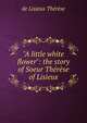 "A little white flower": the story of Soeur Th?r?se of Lisieux, de Lisieux Therese 
