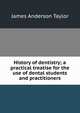 History of dentistry; a practical treatise for the use of dental students and practitioners, James Anderson Taylor 