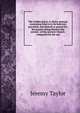 The Golden grove. A choice manual, containing what is to be believed, practised, and desired or prayed for; the prayers being fitted to the several . of the Ancient Church: composed for the use, Jeremy Taylor 