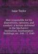 Man responsible for his dispositions, opinions, and conduct: a lecture delivered in the Mechanics' Institution, Southampton Buildings, on . Feb. 17, 1840, Taylor, Isaac 
