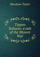 Tippoo Sultaun: a tale of the Mysore War, Meadows Taylor 
